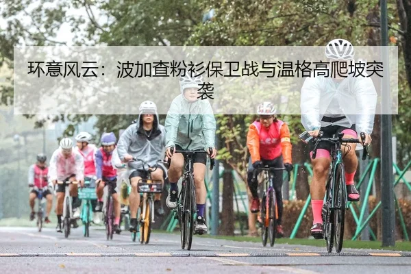 环意风云：波加查粉衫保卫战与温格高爬坡突袭