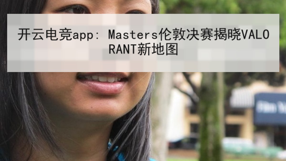 开云电竞app: Masters伦敦决赛揭晓VALORANT新地图