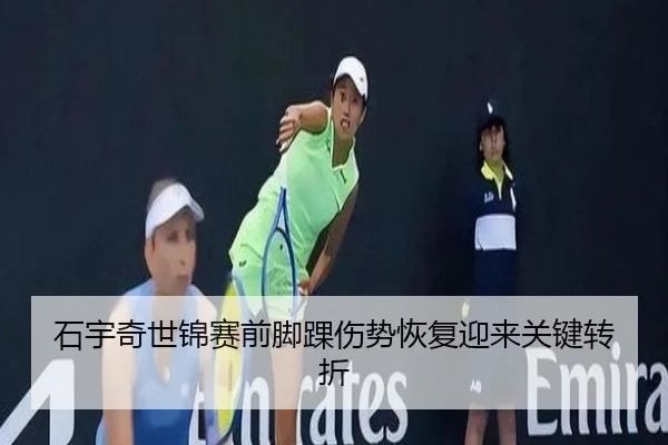 石宇奇世锦赛前脚踝伤势恢复迎来关键转折