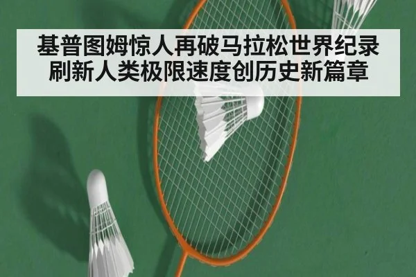 基普图姆惊人再破马拉松世界纪录刷新人类极限速度创历史新篇章
