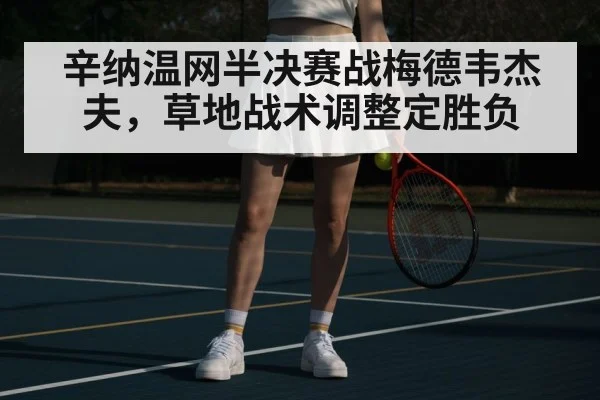 辛纳温网半决赛战梅德韦杰夫,草地战术调整定胜负